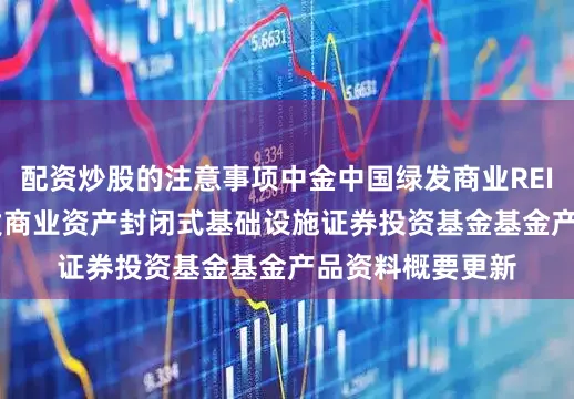 配资炒股的注意事项中金中国绿发商业REIT: 中金中国绿发商业资产封闭式基础设施证券投资基金基金产品资料概要更新