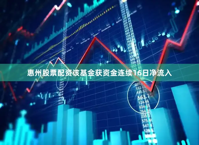 惠州股票配资该基金获资金连续16日净流入