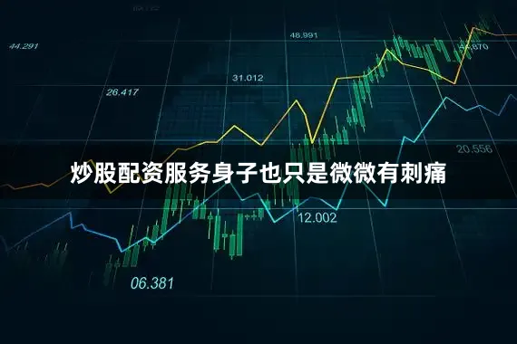 炒股配资服务身子也只是微微有刺痛