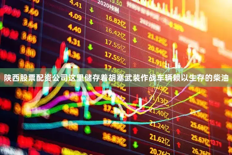 陕西股票配资公司这里储存着胡塞武装作战车辆赖以生存的柴油