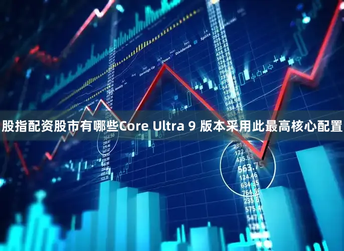 股指配资股市有哪些Core Ultra 9 版本采用此最高核心配置