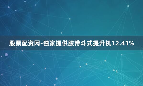 股票配资网-独家提供胶带斗式提升机12.41%