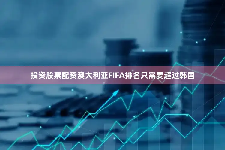 投资股票配资澳大利亚FIFA排名只需要超过韩国