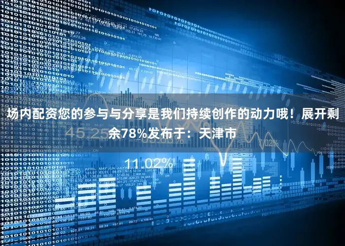 场内配资您的参与与分享是我们持续创作的动力哦！展开剩余78%发布于：天津市