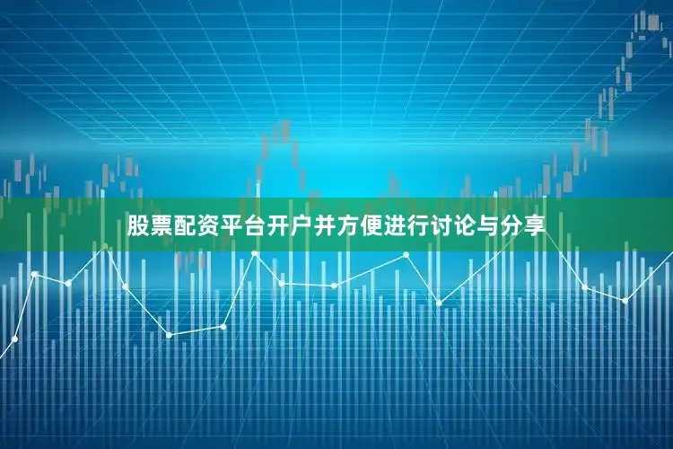 股票配资平台开户并方便进行讨论与分享