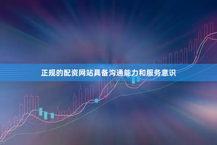 正规的配资网站具备沟通能力和服务意识