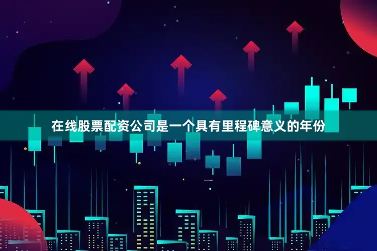 在线股票配资公司是一个具有里程碑意义的年份
