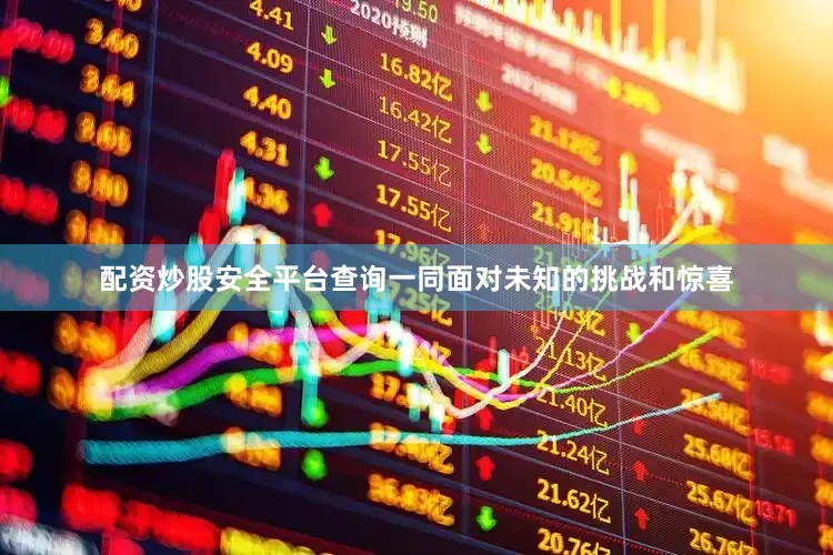配资炒股安全平台查询一同面对未知的挑战和惊喜